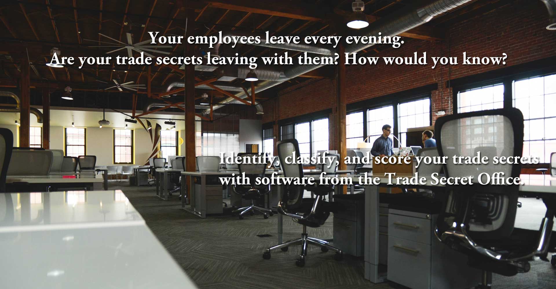Your employees leave every evening. Are your trade secrets leaving with them? How would you know?