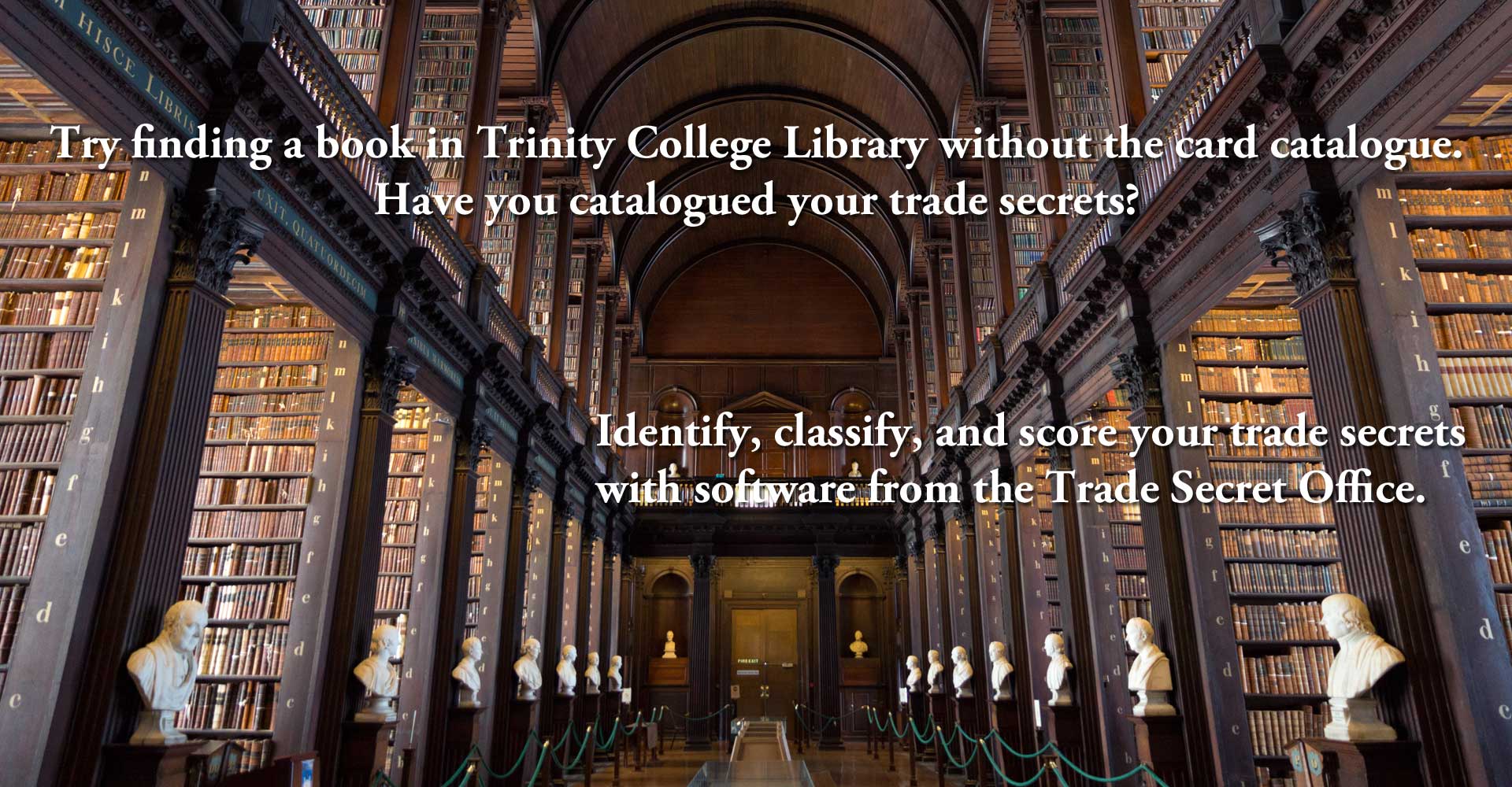 Try finding a book in Trinity College Library without the card catalogue. Have you catalogued your trade secrets?